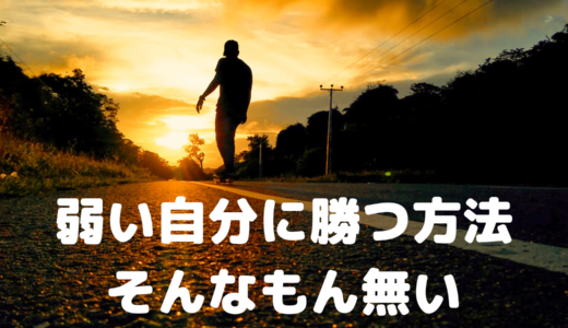 弱い自分に勝つ方法。そんなもん無い。