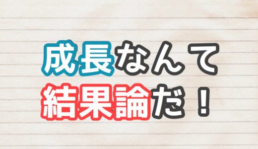 成長なんて結果論だ