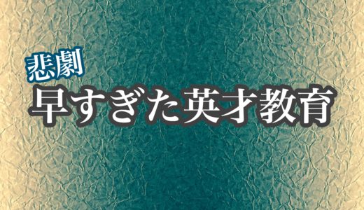 早すぎた英才教育が招いた悲劇