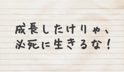 成長するためには必死で生きてはいけない