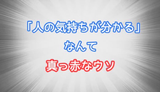 「人の気持ちが分かる」なんて嘘だ